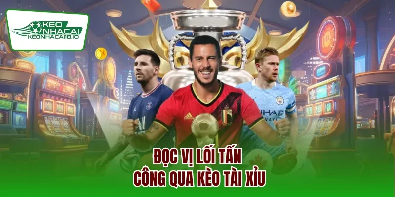 Đọc vị lối tấn công qua kèo tài xỉu